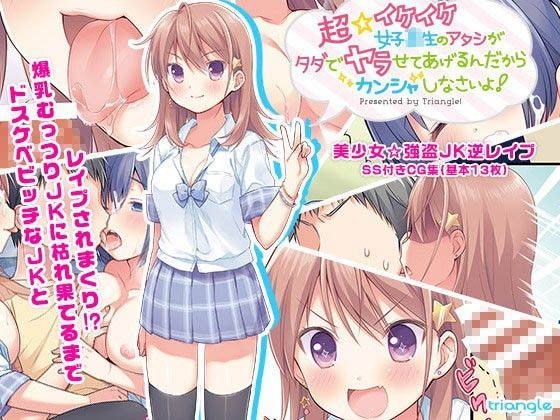 超☆イケイケ女子校生のアタシがタダでヤラせてあげるんだからカンシャしなさいよ！