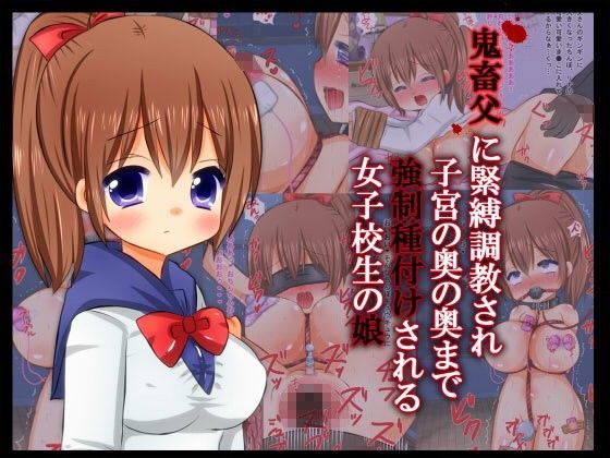 鬼畜父に緊縛調教され子宮の奥の奥まで強●種付けされる女子校生の娘