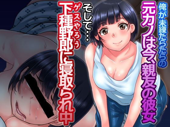 俺が未練たらたらの元カノは今、親友の彼女 そして下種野郎に寝取られ中