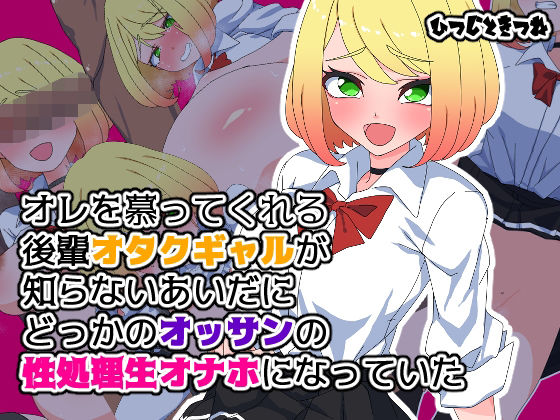 オレを慕ってくれる後輩オタクギャルが知らないあいだにどっかのオッサンの性処理生オナホになっていた