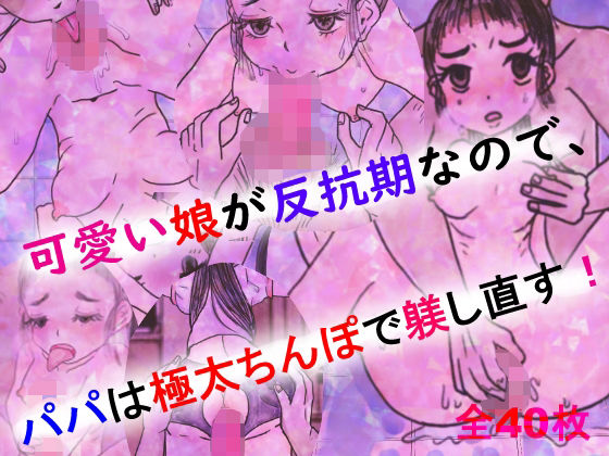 可愛い娘が反抗期なので、パパは極太ちんぽで躾し直す！