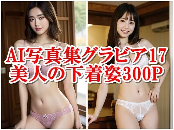 AI写真集グラビア17美人の下着姿300P美のデジタルアラベスク:美女が奏でる誘惑のメロディ