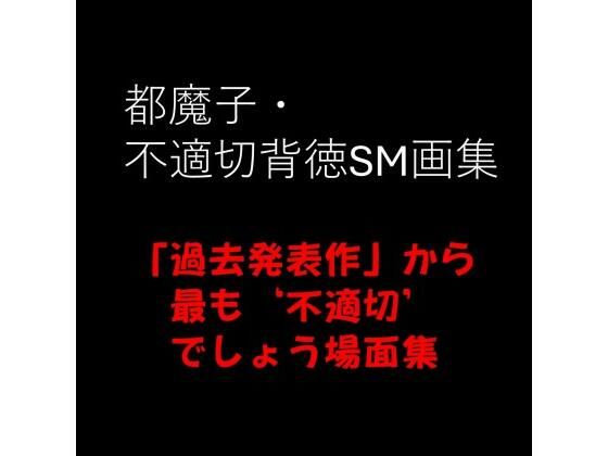 都魔子・不適切背徳SM画集  「過去発表作」から最も’不適切’でしょう場面集 PDF付き
