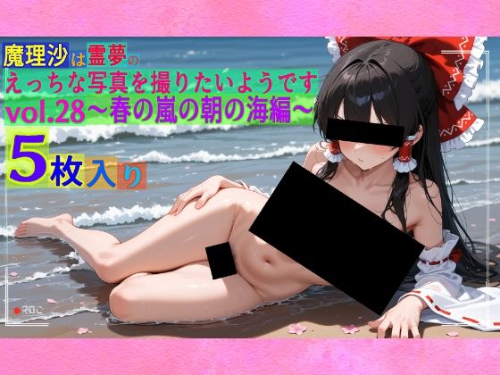 魔理沙は霊夢のえっちな写真を撮りたいようです。vol.28〜春の嵐の朝の海編〜
