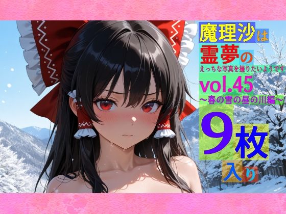 魔理沙は霊夢のえっちな写真を撮りたいようです。vol.45〜春の雪の昼の川編〜