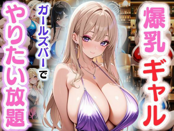 爆乳ギャル〜ガールズバーでやりたい放題！〜