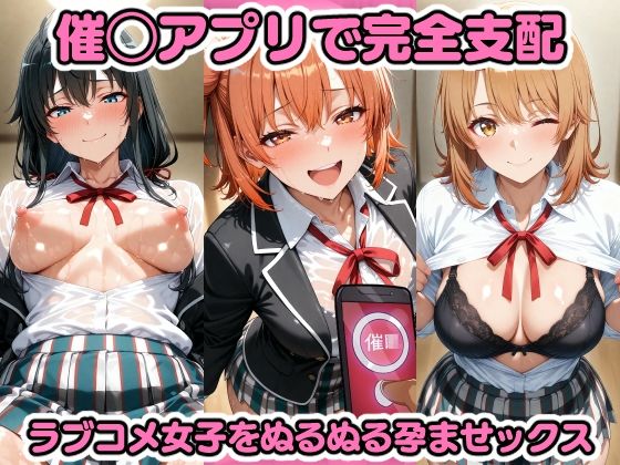 催◯アプリで完全支配 ラブコメ女子をぬるぬる孕ませックス 由〇ヶ浜結衣 雪〇下雪乃 一〇いろは ガハマ〇 比〇谷小町