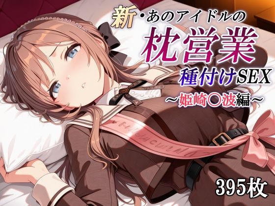 新・あのアイドルの枕営業 種付けSEX〜姫崎〇波編〜