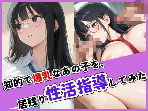 知的で爆乳なあの子を、居残り性活指導してみた