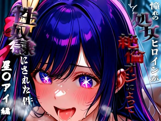 憧れの処女ヒロインが性奴●にされた件-星○アイ編-
