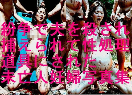 紛争で夫を殺され、敵に捕らえられて性欲処理道具にされた未亡人妊婦の写真集【全248枚】