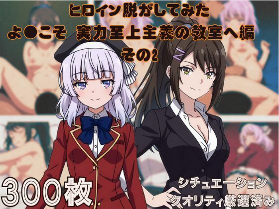 『よ●こそ実力至上主義の教室へ  その2』ヒロイン脱がしてみた ムキムキ色黒モブがヤリたい放題 スマホでも見やすい縦型 シチュエーション＆クオリティ厳選済み300枚！
