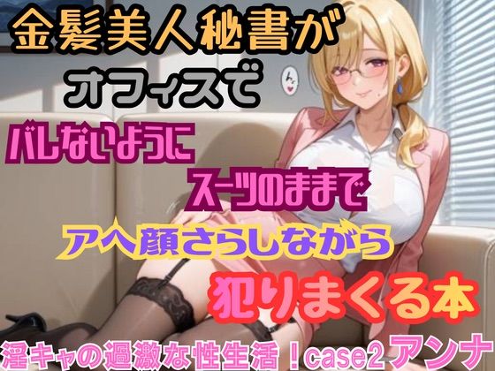 【淫キャの過激な性生活！case2 アンナ】金髪美人秘書がオフィスでバレないようにスーツのままでアヘ顔さらしながら犯りまくる本