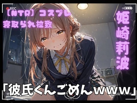 【NTR】コスプレ寝取られ拉致  姫崎莉波
