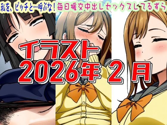 2026年2月のイラスト【私を、ビッチと…呼ぶな！/毎日中出しセックスしてるずら】