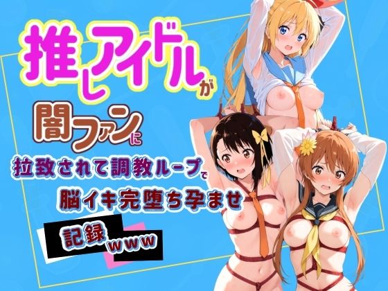 推しアイドルが闇ファンに拉致されて調教ループで脳イキ完堕ち孕ませ記録www ニ〇コイ