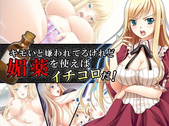 キモいと嫌われてるけれど媚薬を使えばイチコロだ！