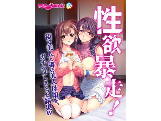 性欲暴走！ 街で美人と噂の美人母娘を、ガチハメしまくった結果W フルカラーコミック版