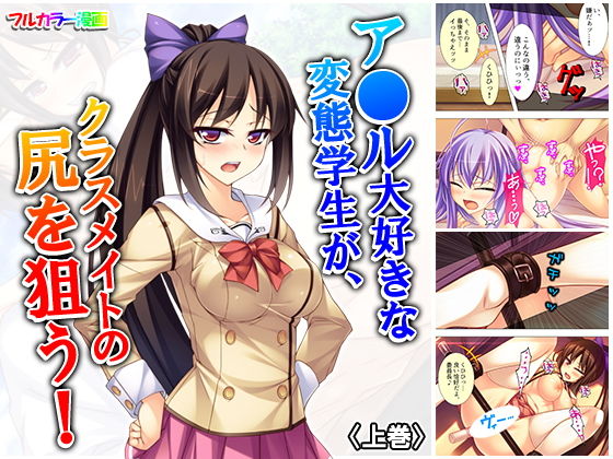 ア●ル大好きな変態学生が、クラスメイトの尻を狙う！ 上巻