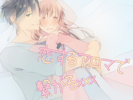 恋するアロマで繋がるxxx