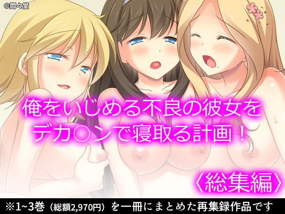 俺をいじめる不良の彼女をデカ○ンで寝取る計画！ ＜総集編＞