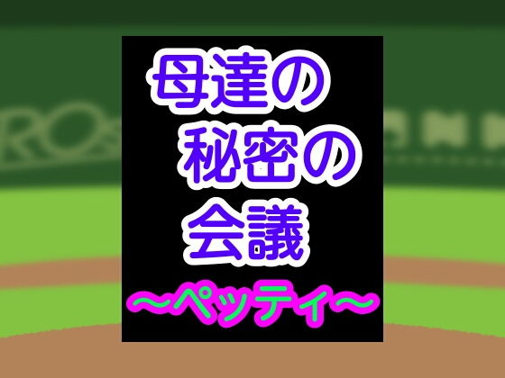 母達の秘密の会議〜ペッティ〜