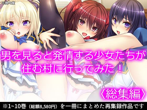 男を見ると発情する少女たちが住む村に行ってみた！ ＜総集編＞