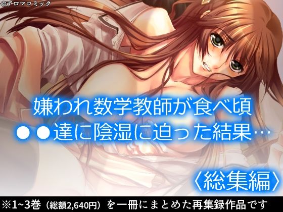 嫌われ数学教師が食べ頃●●達に陰湿に迫った結果… ＜総集編＞