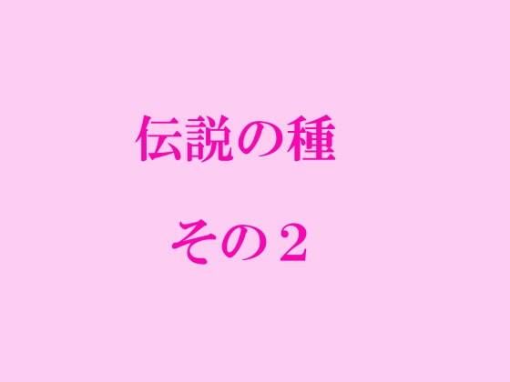 伝説の種 その2