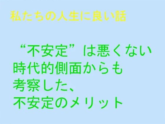 私たちの人生に良い話 ‘不安定’は悪くない 時代的側面からも考察した、不安定のメリット