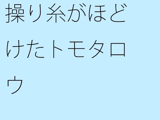 操り糸がほどけたトモタロウ