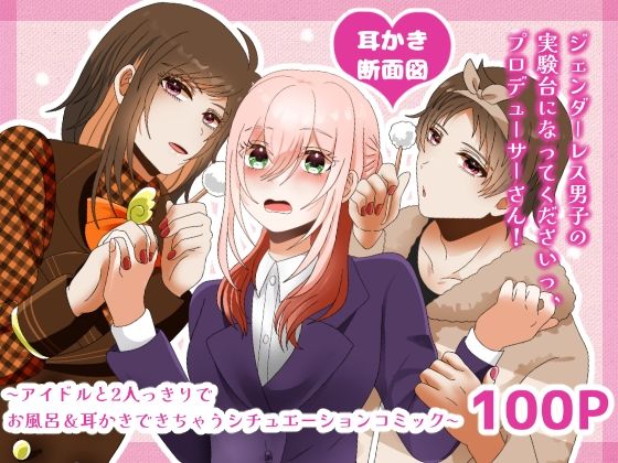 【耳かき断面図】ジェンダーレス男子の実験台になってくださいっ、プロデューサーさん！ 〜アイドルと2人っきりでお風呂・耳かきできちゃうシチュエーションコミック〜