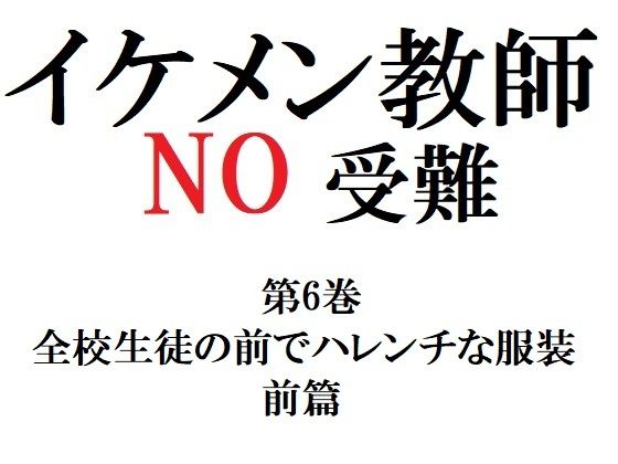 イケメン教師の受難 第6巻 全校生徒の前でハレンチな服装 前篇