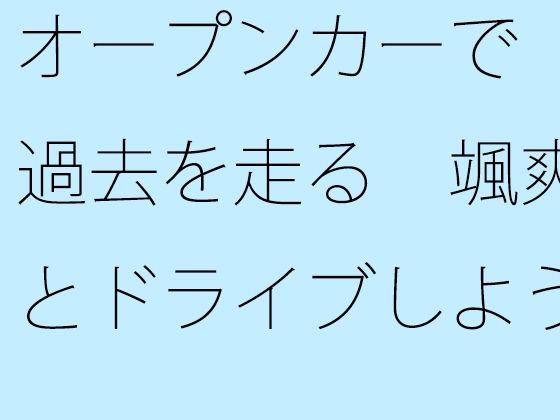 オープンカーで過去を走る 颯爽とドライブしよう