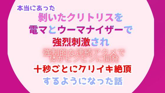 本当にあった、？いたクリトリスを電マとウーマナイザーで強烈刺激され、強●的な連続アクメで体をビンビンに開発、十秒ごとにクリイキ絶頂するようになった話