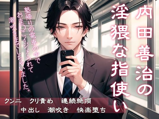 内田善治の淫猥な指使い  塾帰りの電車の中でおま◯こイジメられて潮吹きまでしちゃいました