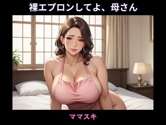 裸エプロンしてよ、母さん
