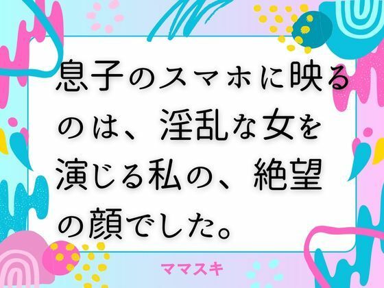 息子のスマホに映るのは、淫乱な女を演じる私の、絶望の顔でした。【改稿版】