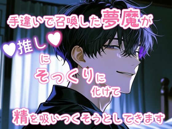 手違いで召喚した夢魔が推しにそっくりに化けて精を吸いつくそうとしてきます
