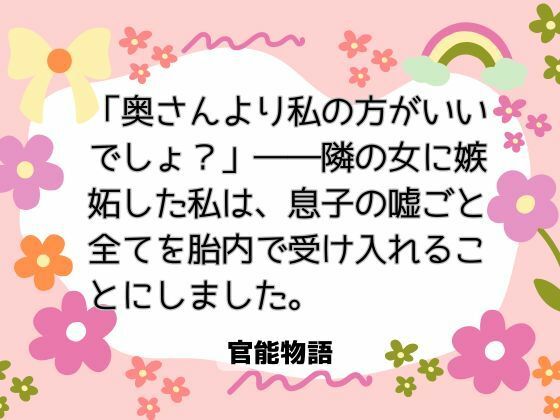 「奥さんより私の方がいいでしょ？」――隣の女に嫉妬した私は、息子の嘘ごと全てを胎内で受け入れることにしました。