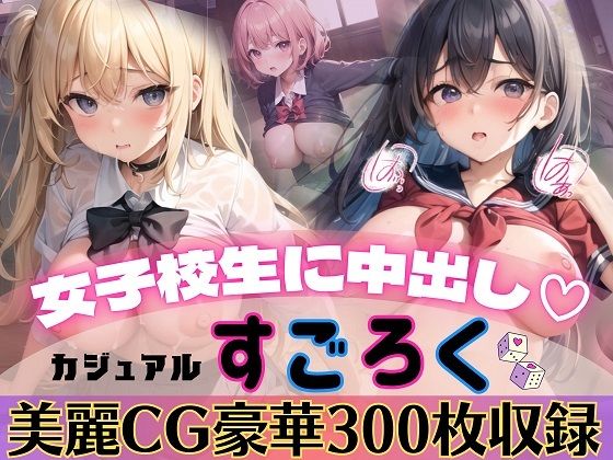女子校生に中出し！カジュアルすごろく【豪華CG300枚収録】
