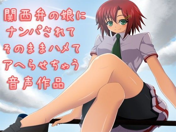 関西弁の娘にナンパされてそのままハメてアヘらせちゃう音声作品