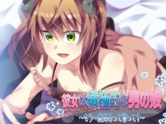 彼女は積極的な男の娘 〜もう一度好きって言って？〜