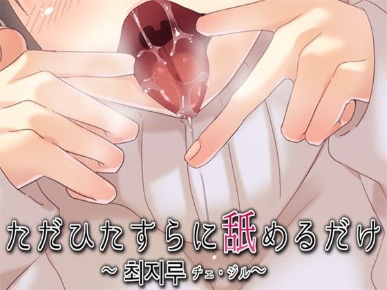ただひたすらに舐めるだけ 〜チェ・ジル〜