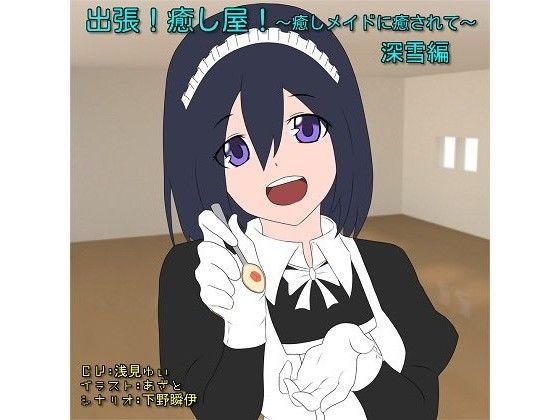 出張！癒し屋！〜癒しメイドに癒されて〜深雪編