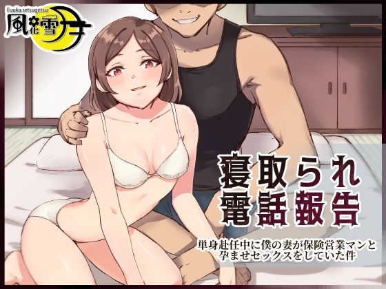 寝取られ電話報告 〜単身赴任中に僕の妻が保険営業マンと孕ませセックスをしていた件〜