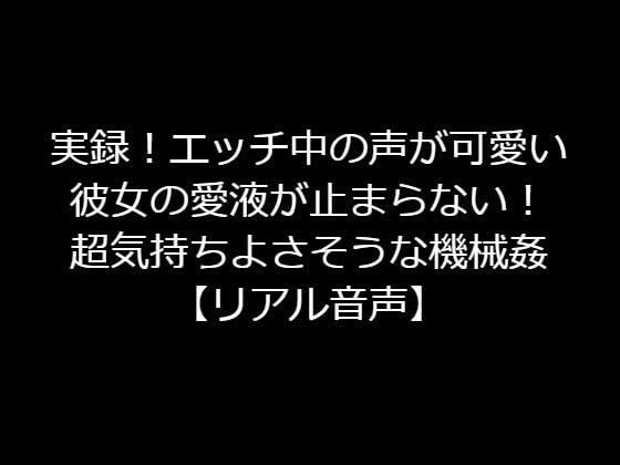 実録！エッチ中の声が可愛い彼女の愛液が止まらない！超気持ちよさそうな機械姦【リアル音声】