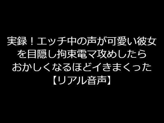 実録！エッチ中の声が可愛い彼女を目隠し拘束電マ攻めしたらおかしくなるほどイきまくった【リアル音声】