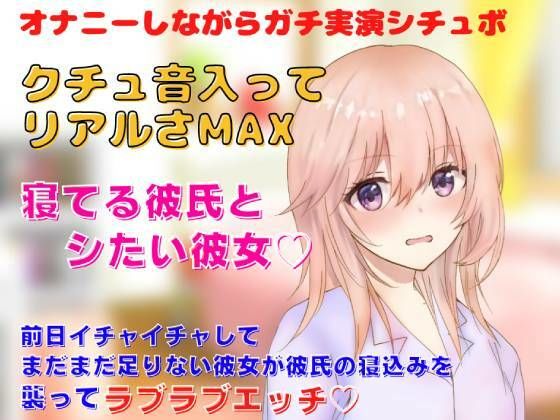 【リアルクチュ音入り実演シチュボ】前日イチャイチャしてまだまだ足りない彼女が彼氏の寝込みを 襲ってラブラブエッチ？寝てる彼氏とシたい彼女？クチュ音入ってリアルさMAX