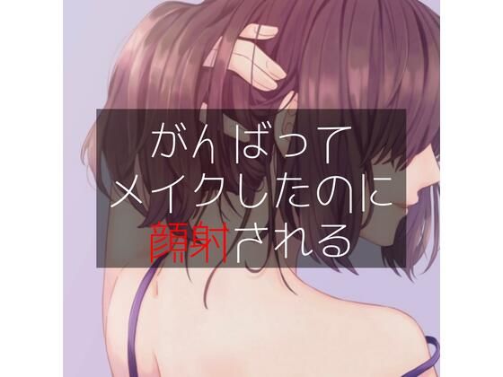 がんばってメイクしたのに顔射される